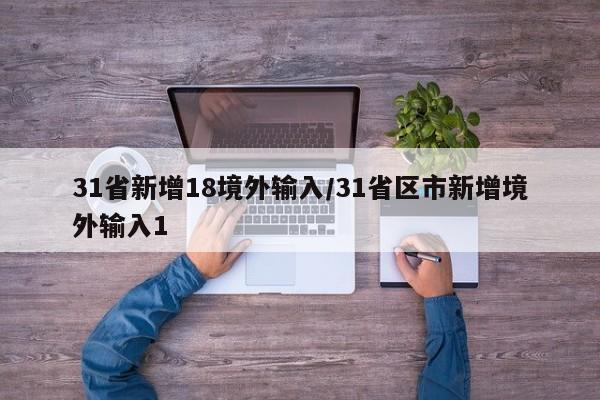 31省新增18境外输入/31省区市新增境外输入1