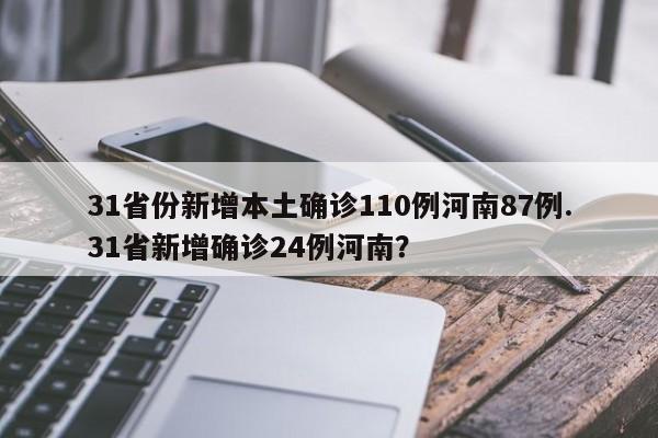 31省份新增本土确诊110例河南87例.31省新增确诊24例河南?