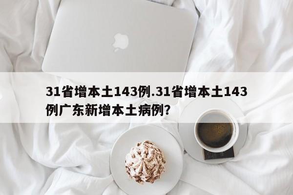 31省增本土143例.31省增本土143例广东新增本土病例?