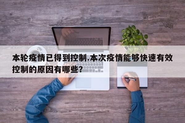 本轮疫情已得到控制.本次疫情能够快速有效控制的原因有哪些?