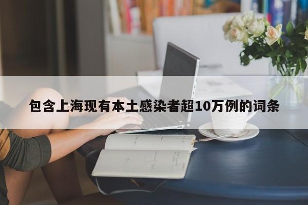 包含上海现有本土感染者超10万例的词条