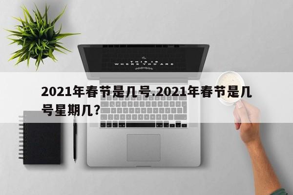 2021年春节是几号.2021年春节是几号星期几?