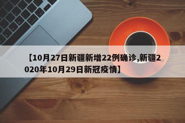 【10月27日新疆新增22例确诊,新疆2020年10月29日新冠疫情】