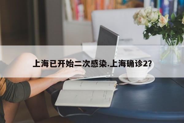 上海已开始二次感染.上海确诊2?