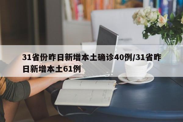 31省份昨日新增本土确诊40例/31省昨日新增本土61例