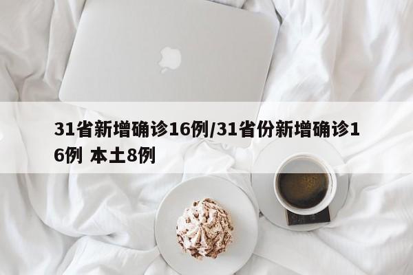 31省新增确诊16例/31省份新增确诊16例 本土8例