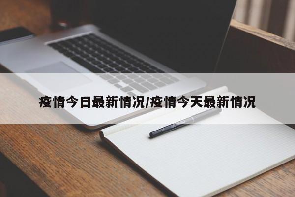 疫情今日最新情况/疫情今天最新情况