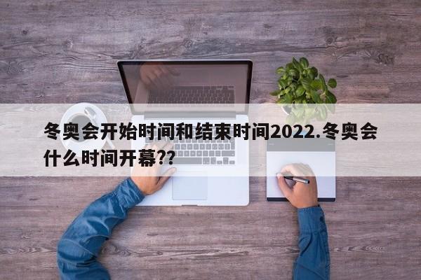 冬奥会开始时间和结束时间2022.冬奥会什么时间开幕??