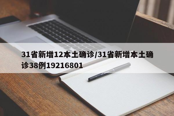 31省新增12本土确诊/31省新增本土确诊38例19216801