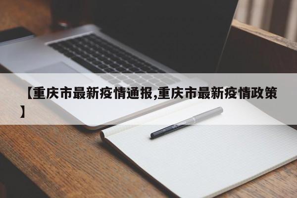 【重庆市最新疫情通报,重庆市最新疫情政策】