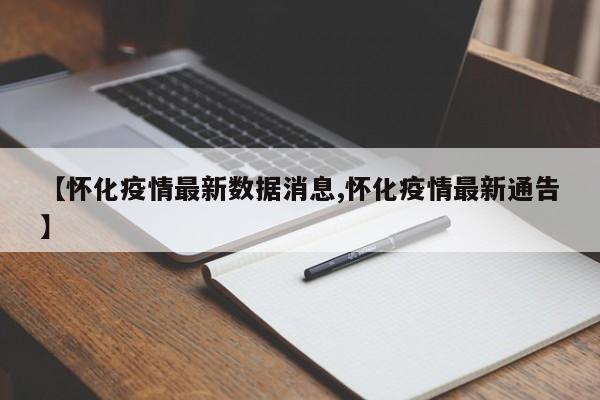【怀化疫情最新数据消息,怀化疫情最新通告】