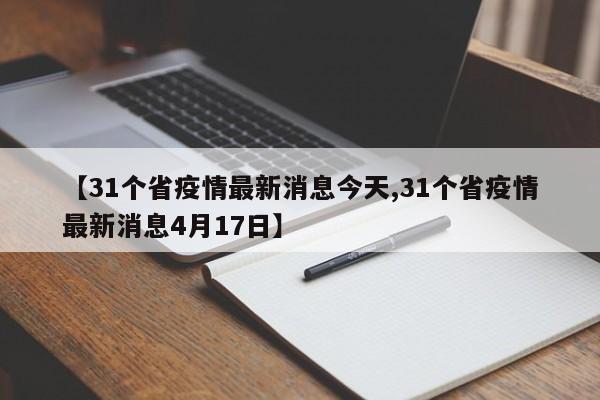 【31个省疫情最新消息今天,31个省疫情最新消息4月17日】