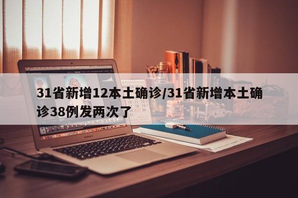 31省新增12本土确诊/31省新增本土确诊38例发两次了