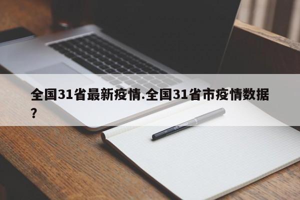 全国31省最新疫情.全国31省市疫情数据?