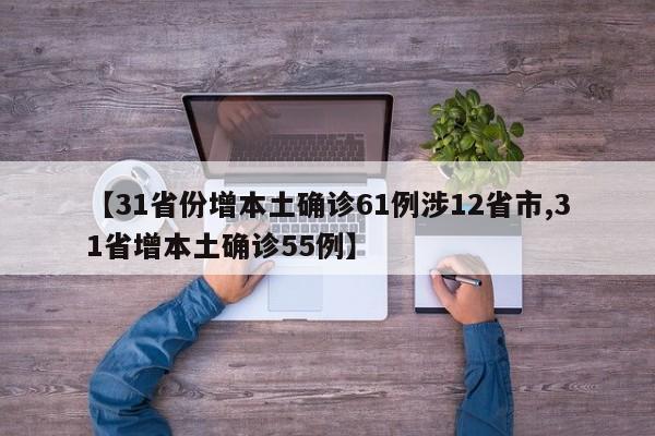 【31省份增本土确诊61例涉12省市,31省增本土确诊55例】