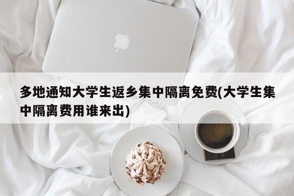多地通知大学生返乡集中隔离免费(大学生集中隔离费用谁来出)