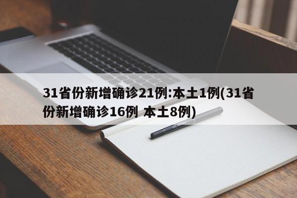 31省份新增确诊21例:本土1例(31省份新增确诊16例 本土8例)