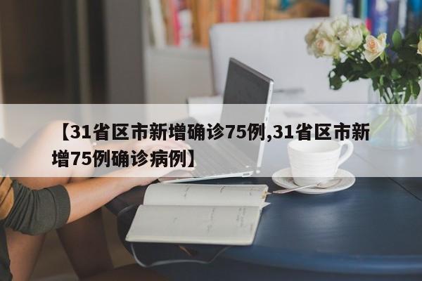 【31省区市新增确诊75例,31省区市新增75例确诊病例】