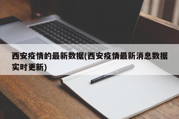 西安疫情的最新数据(西安疫情最新消息数据实时更新)