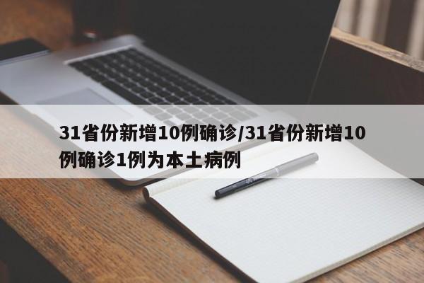 31省份新增10例确诊/31省份新增10例确诊1例为本土病例