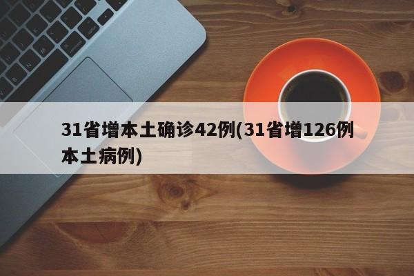 31省增本土确诊42例(31省增126例本土病例)