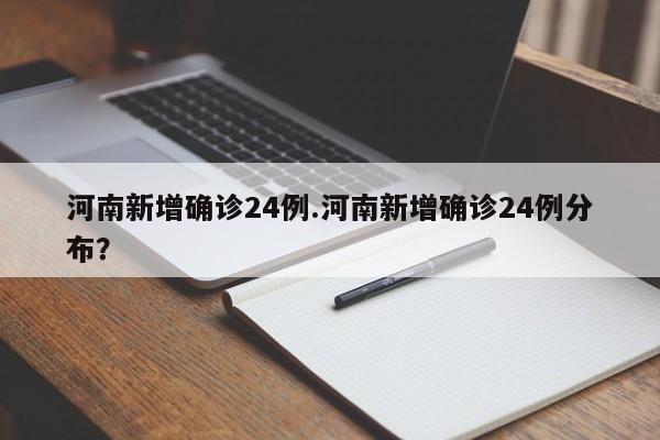 河南新增确诊24例.河南新增确诊24例分布?