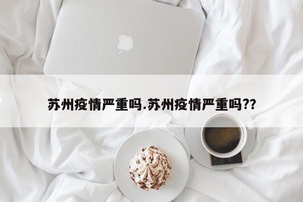 苏州疫情严重吗.苏州疫情严重吗??
