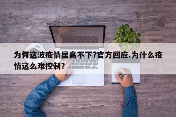 为何这波疫情居高不下?官方回应.为什么疫情这么难控制?