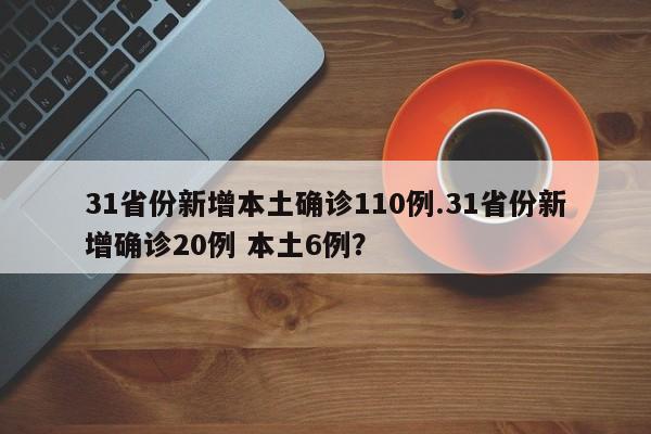 31省份新增本土确诊110例.31省份新增确诊20例 本土6例?