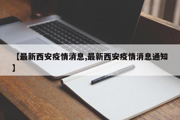【最新西安疫情消息,最新西安疫情消息通知】