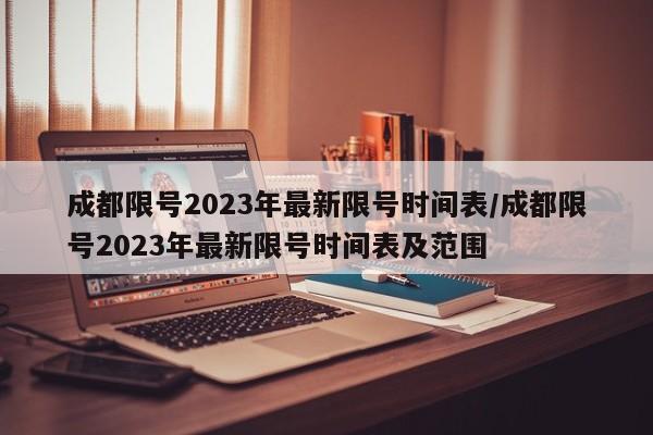 成都限号2023年最新限号时间表/成都限号2023年最新限号时间表及范围