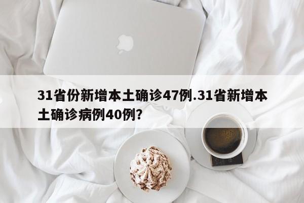 31省份新增本土确诊47例.31省新增本土确诊病例40例?