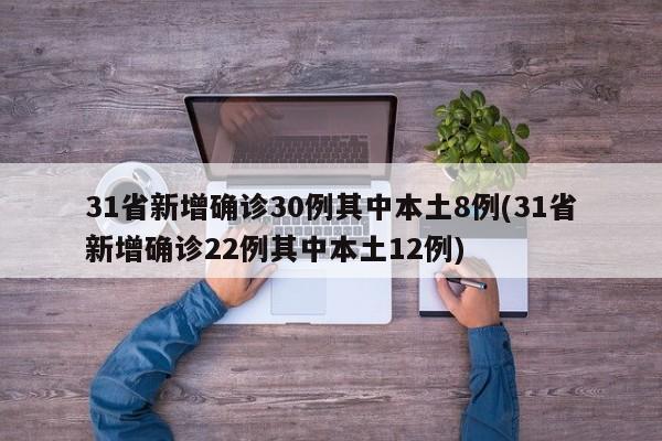 31省新增确诊30例其中本土8例(31省新增确诊22例其中本土12例)
