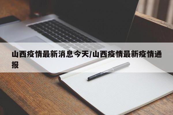 山西疫情最新消息今天/山西疫情最新疫情通报