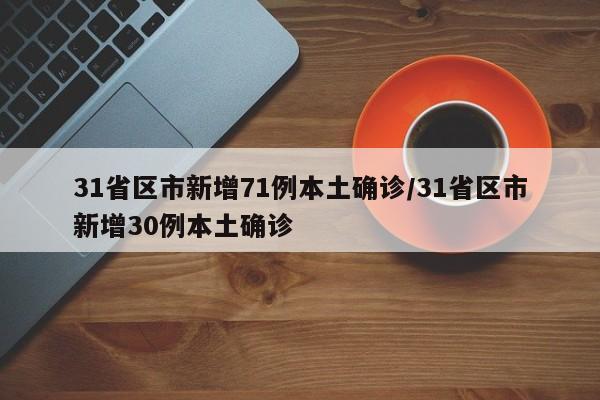 31省区市新增71例本土确诊/31省区市新增30例本土确诊