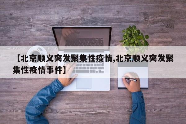 【北京顺义突发聚集性疫情,北京顺义突发聚集性疫情事件】
