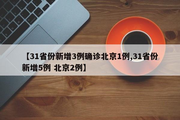 【31省份新增3例确诊北京1例,31省份新增5例 北京2例】