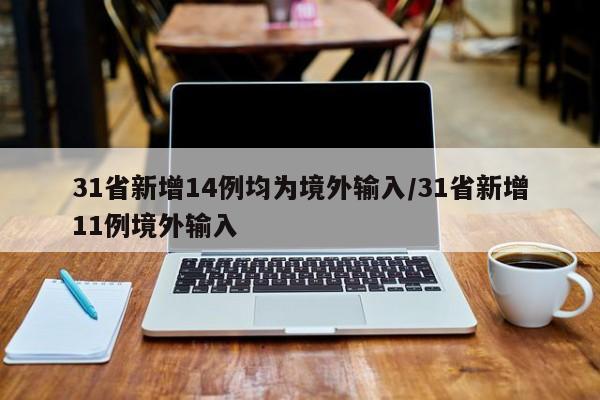 31省新增14例均为境外输入/31省新增11例境外输入