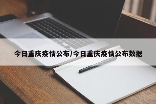 今日重庆疫情公布/今日重庆疫情公布数据