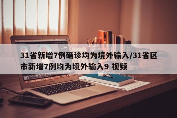 31省新增7例确诊均为境外输入/31省区市新增7例均为境外输入9 视频