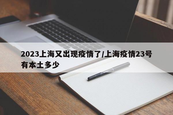 2023上海又出现疫情了/上海疫情23号有本土多少