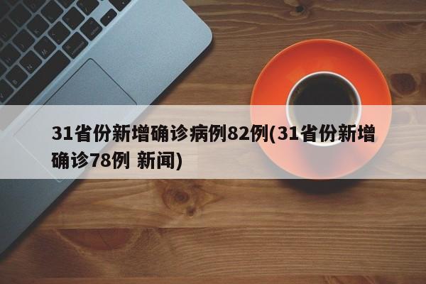 31省份新增确诊病例82例(31省份新增确诊78例 新闻)