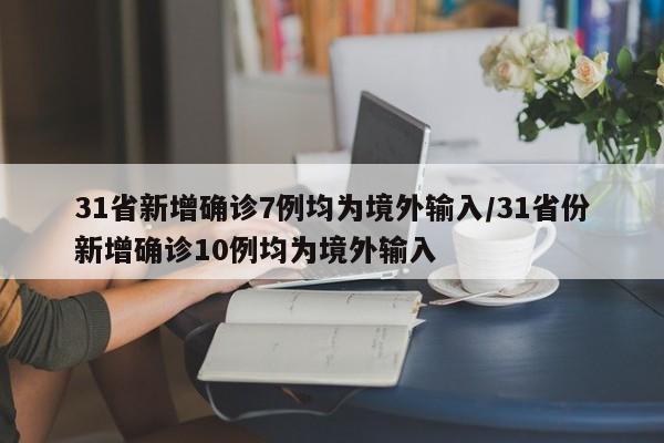 31省新增确诊7例均为境外输入/31省份新增确诊10例均为境外输入