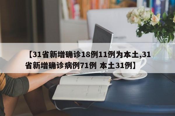 【31省新增确诊18例11例为本土,31省新增确诊病例71例 本土31例】