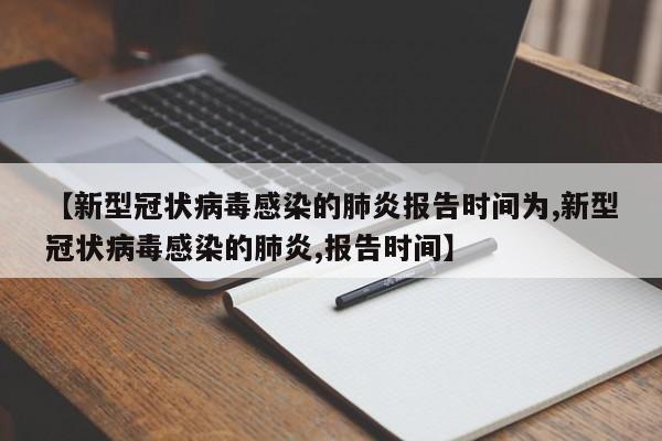 【新型冠状病毒感染的肺炎报告时间为,新型冠状病毒感染的肺炎,报告时间】