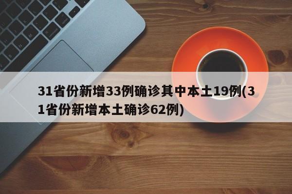 31省份新增33例确诊其中本土19例(31省份新增本土确诊62例)