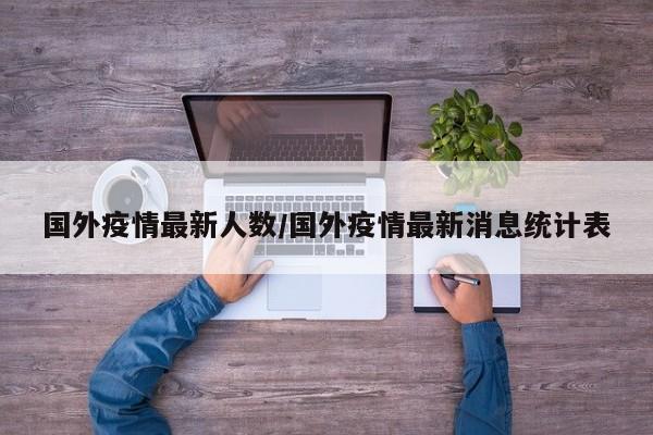 国外疫情最新人数/国外疫情最新消息统计表
