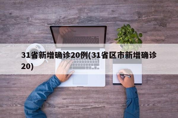 31省新增确诊20例(31省区市新增确诊20)