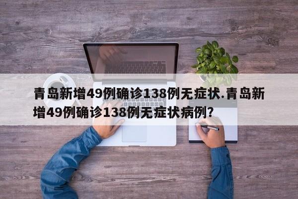 青岛新增49例确诊138例无症状.青岛新增49例确诊138例无症状病例?
