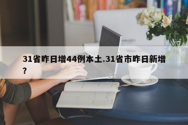 31省昨日增44例本土.31省市昨日新增?
